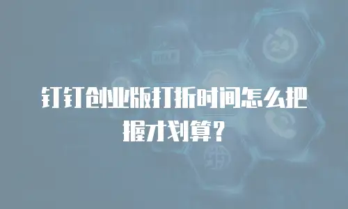 钉钉创业版打折时间怎么把握才划算？