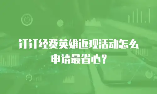 钉钉经费英雄返现活动怎么申请最省心？