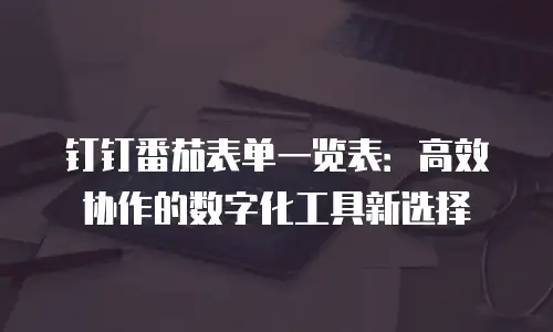 钉钉番茄表单一览表：高效协作的数字化工具新选择