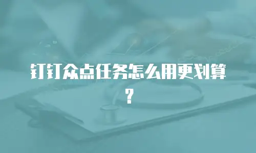 钉钉众点任务怎么用更划算？