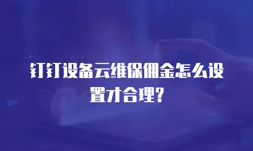 钉钉设备云维保佣金怎么设置才合理？
