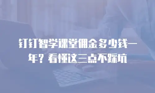 钉钉智学课堂佣金多少钱一年？看懂这三点不踩坑