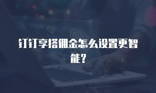 钉钉享搭佣金怎么设置更智能？