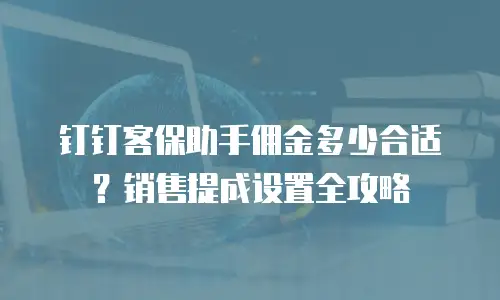 钉钉客保助手佣金多少合适？销售提成设置全攻略