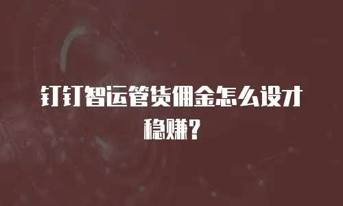 钉钉智运管货佣金怎么设才稳赚？