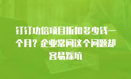 钉钉功倍项目折扣多少钱一个月？企业常问这个问题却容易踩坑