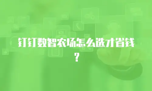 钉钉数智农场怎么选才省钱？