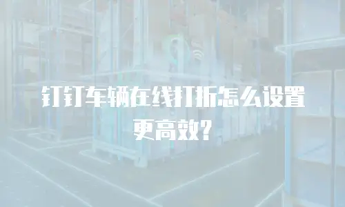 钉钉车辆在线打折怎么设置更高效？