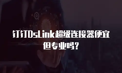 钉钉DsLink超级连接器便宜但专业吗？