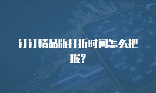 钉钉精品版打折时间怎么把握？