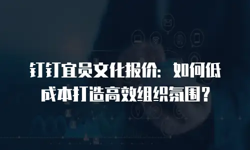 钉钉宜员文化报价：如何低成本打造高效组织氛围？
