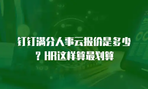 钉钉满分人事云报价是多少？HR这样算最划算