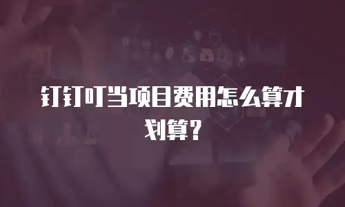 钉钉叮当项目费用怎么算才划算？