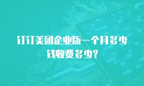 钉钉美团企业版一个月多少钱收费多少？