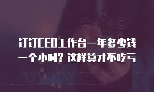 钉钉CEO工作台一年多少钱一个小时？这样算才不吃亏