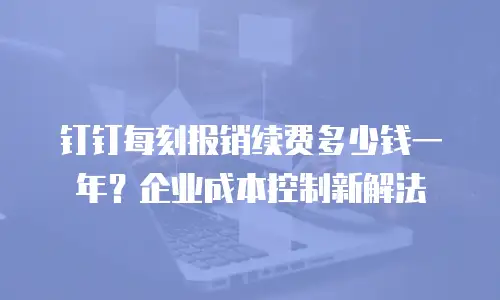 钉钉每刻报销续费多少钱一年？企业成本控制新解法