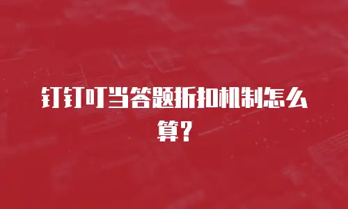 钉钉叮当答题折扣机制怎么算？