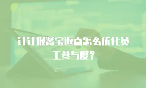 钉钉报餐宝返点怎么优化员工参与度？