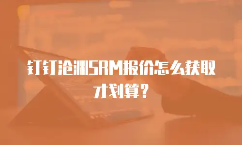 钉钉沧渊SRM报价怎么获取才划算？