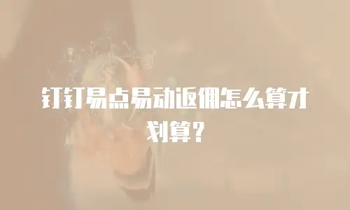 钉钉易点易动返佣怎么算才划算？