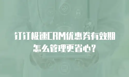 钉钉极速CRM优惠券有效期怎么管理更省心？