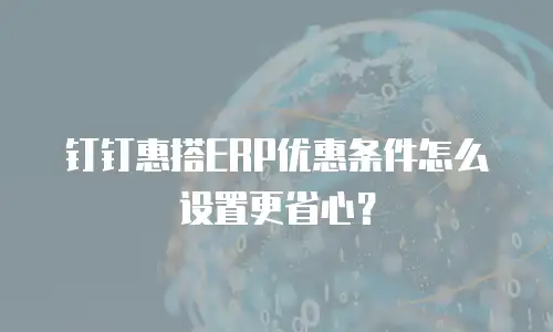 钉钉惠搭ERP优惠条件怎么设置更省心？