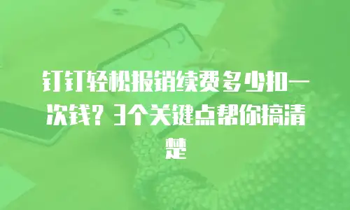 钉钉轻松报销续费多少扣一次钱？3个关键点帮你搞清楚