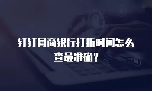 钉钉网商银行打折时间怎么查最准确？