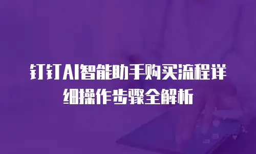 钉钉AI智能助手购买流程详细操作步骤全解析