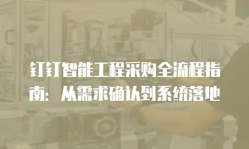 钉钉智能工程采购全流程指南：从需求确认到系统落地