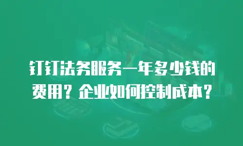 钉钉法务服务一年多少钱的费用？企业如何控制成本？