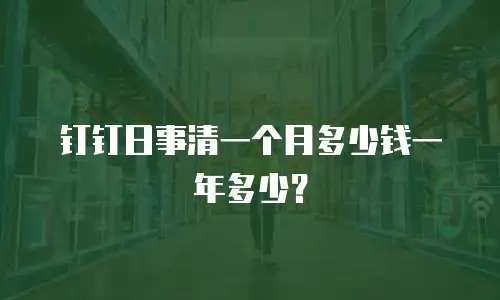 钉钉日事清一个月多少钱一年多少？