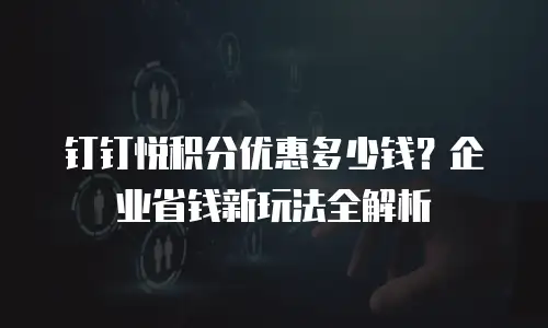 钉钉悦积分优惠多少钱？企业省钱新玩法全解析
