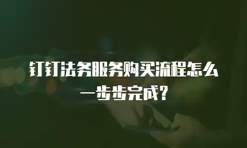 钉钉法务服务购买流程怎么一步步完成？