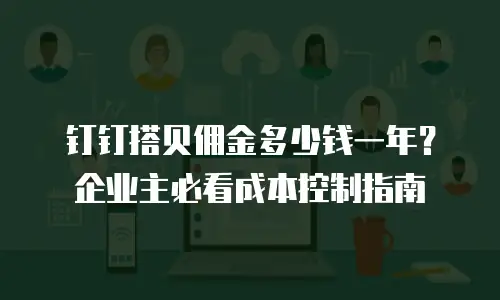 钉钉搭贝佣金多少钱一年？企业主必看成本控制指南