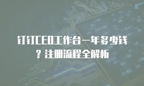 钉钉CEO工作台一年多少钱？注册流程全解析
