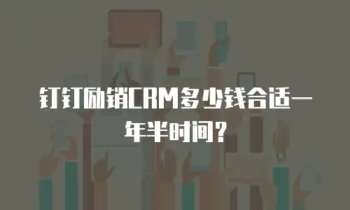 钉钉励销CRM多少钱合适一年半时间？