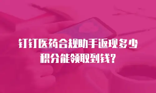 钉钉医药合规助手返现多少积分能领取到钱？