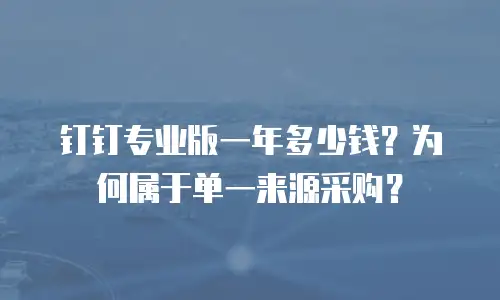 钉钉专业版一年多少钱？为何属于单一来源采购？