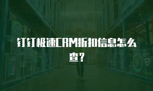 钉钉极速CRM折扣信息怎么查？