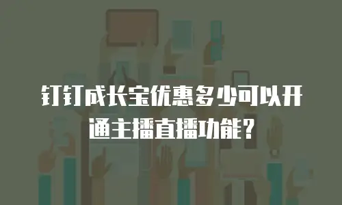 钉钉成长宝优惠多少可以开通主播直播功能？