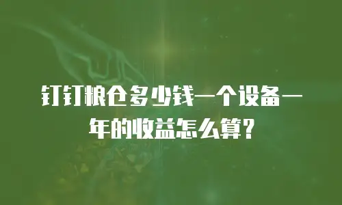 钉钉粮仓多少钱一个设备一年的收益怎么算？