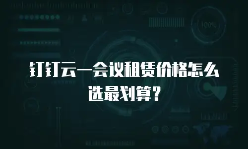 钉钉云一会议租赁价格怎么选最划算？