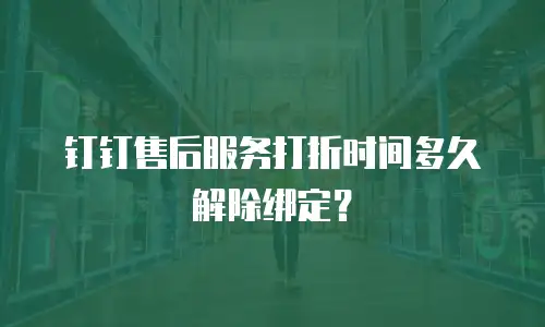 钉钉售后服务打折时间多久解除绑定？