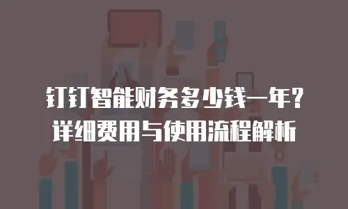 钉钉智能财务多少钱一年？详细费用与使用流程解析