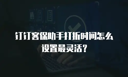 钉钉客保助手打折时间怎么设置最灵活？