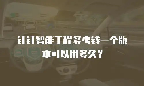 钉钉智能工程多少钱一个版本可以用多久？