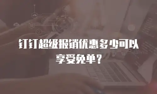 钉钉超级报销优惠多少可以享受免单？