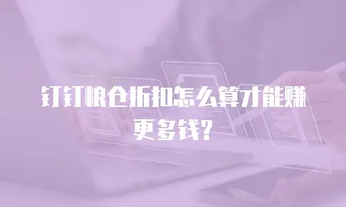 钉钉粮仓折扣怎么算才能赚更多钱？