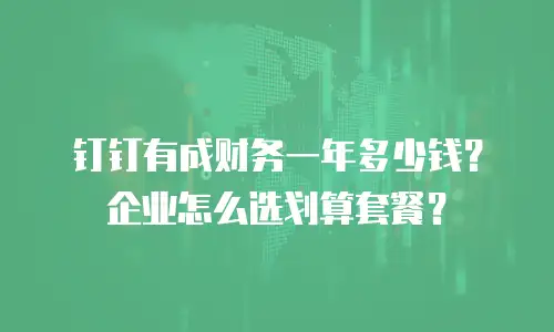 钉钉有成财务一年多少钱？企业怎么选划算套餐？